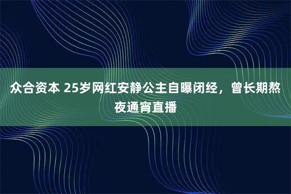 众合资本 25岁网红安静公主自曝闭经，曾长期熬夜通宵直播