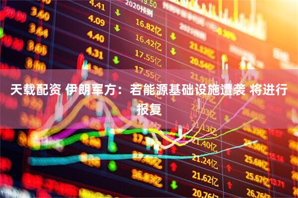 天载配资 伊朗军方：若能源基础设施遭袭 将进行报复
