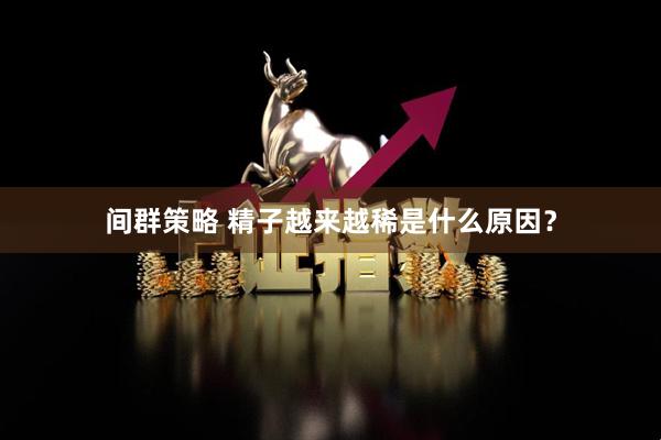间群策略 精子越来越稀是什么原因？