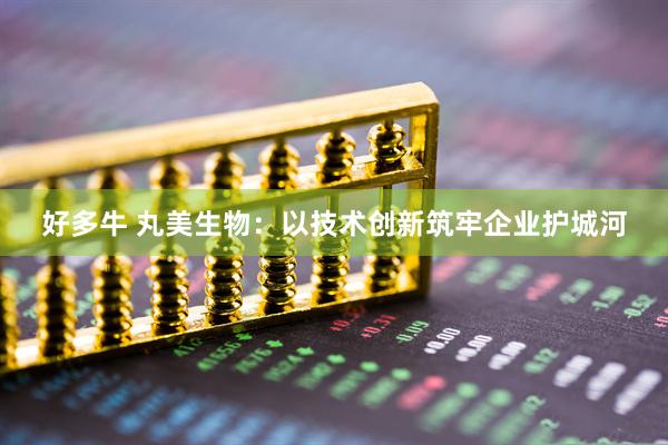 好多牛 丸美生物：以技术创新筑牢企业护城河