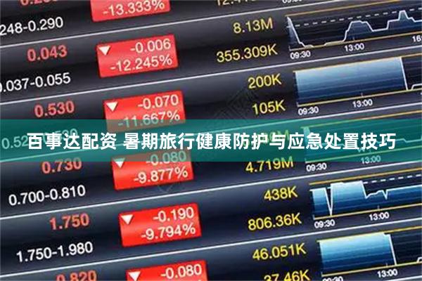 百事达配资 暑期旅行健康防护与应急处置技巧
