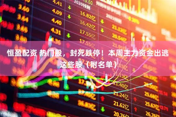 恒盈配资 热门股，封死跌停！本周主力资金出逃这些股（附名单）