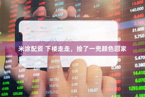 米涂配资 下楼走走，捡了一兜颜色回家