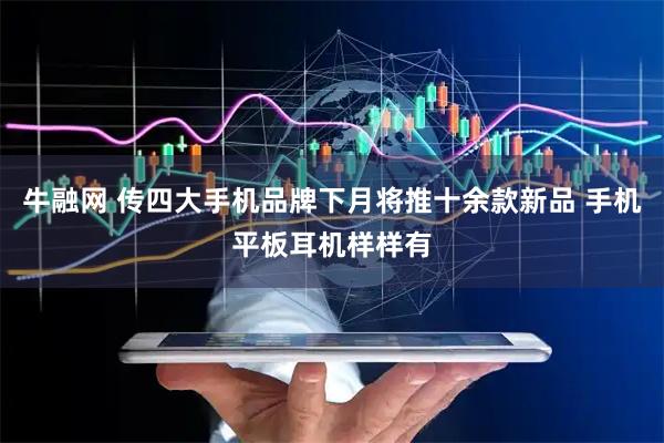 牛融网 传四大手机品牌下月将推十余款新品 手机平板耳机样样有