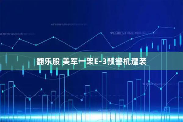 翻乐股 美军一架E-3预警机遭袭