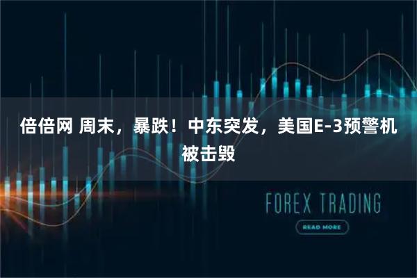 倍倍网 周末，暴跌！中东突发，美国E-3预警机被击毁