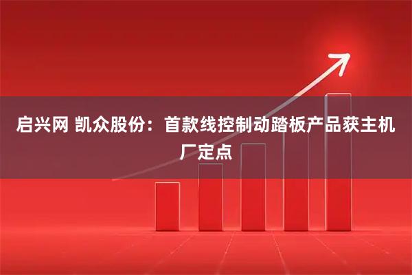 启兴网 凯众股份：首款线控制动踏板产品获主机厂定点