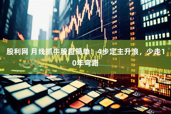 股利网 月线抓牛股超简单！4步定主升浪，少走10年弯路