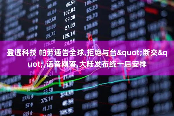 盈透科技 帕劳通告全球,拒绝与台"断交",话音刚落,大陆发布统一后安排