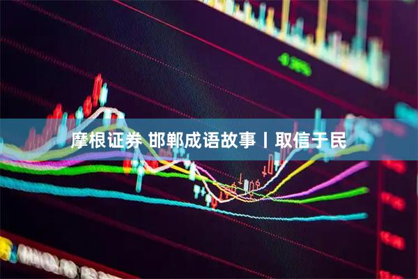 摩根证券 邯郸成语故事丨取信于民