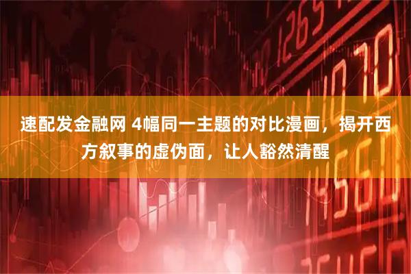 速配发金融网 4幅同一主题的对比漫画，揭开西方叙事的虚伪面，让人豁然清醒