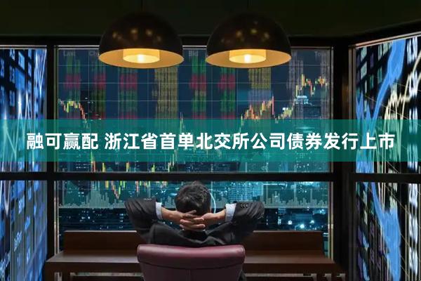 融可赢配 浙江省首单北交所公司债券发行上市