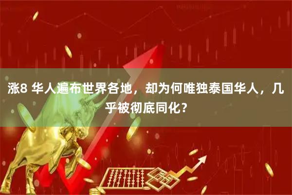 涨8 华人遍布世界各地，却为何唯独泰国华人，几乎被彻底同化？