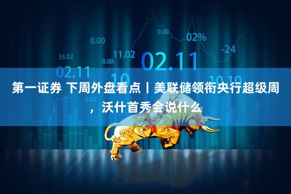 第一证券 下周外盘看点丨美联储领衔央行超级周，沃什首秀会说什么