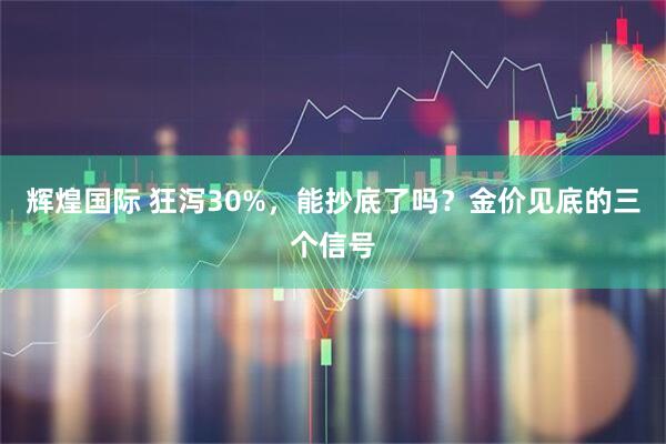 辉煌国际 狂泻30%，能抄底了吗？金价见底的三个信号