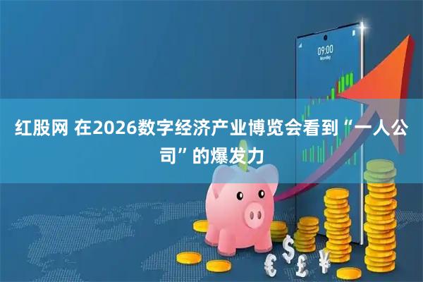 红股网 在2026数字经济产业博览会看到“一人公司”的爆发力