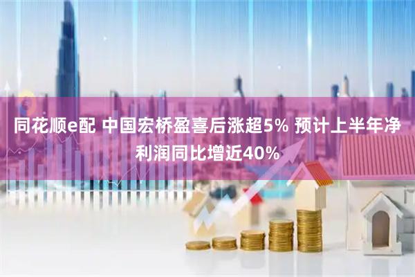 同花顺e配 中国宏桥盈喜后涨超5% 预计上半年净利润同比增近40%