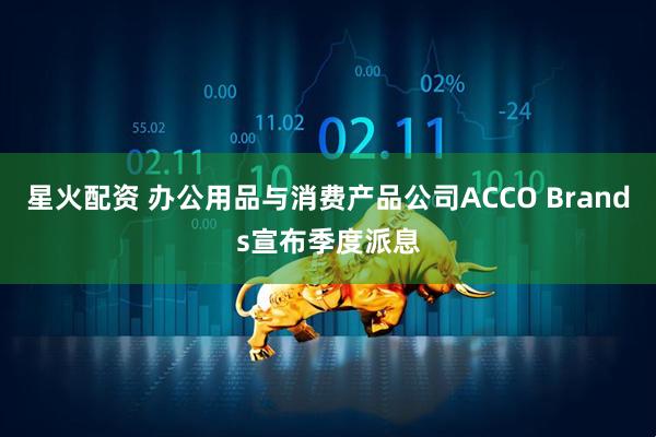 星火配资 办公用品与消费产品公司ACCO Brands宣布季度派息