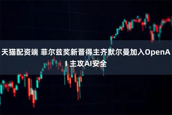 天猫配资端 菲尔兹奖新晋得主齐默尔曼加入OpenAI 主攻AI安全