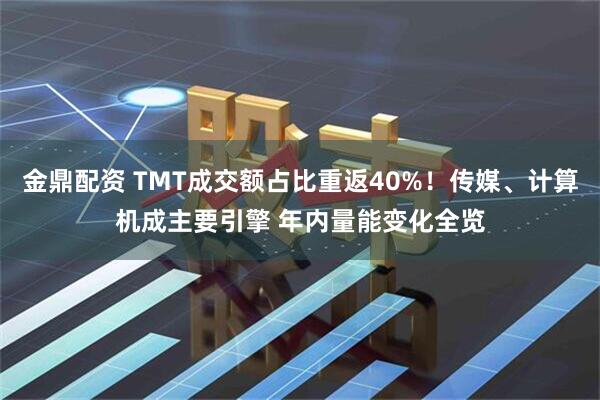金鼎配资 TMT成交额占比重返40%!传媒、计算机成主要引擎 年内量能变化全览
